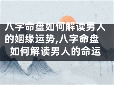 八字命盘如何解读男人的姻缘运势,八字命盘如何解读男人的命运