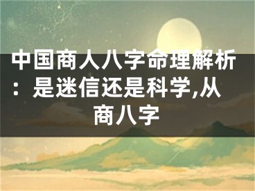 中国商人八字命理解析：是迷信还是科学,从商八字