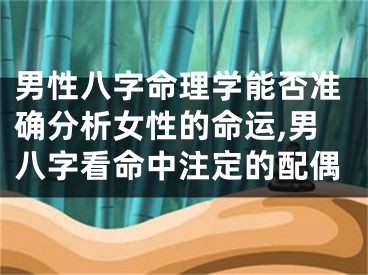 男性八字命理学能否准确分析女性的命运,男八字看命中注定的配偶