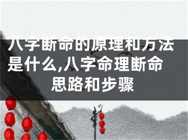 八字断命的原理和方法是什么,八字命理断命思路和步骤