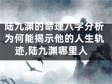 陆九渊的命理八字分析为何能揭示他的人生轨迹,陆九渊哪里人