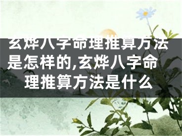 玄烨八字命理推算方法是怎样的,玄烨八字命理推算方法是什么