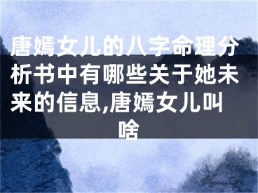 唐嫣女儿的八字命理分析书中有哪些关于她未来的信息,唐嫣女儿叫啥