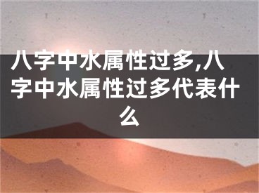 八字中水属性过多,八字中水属性过多代表什么