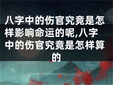 八字中的伤官究竟是怎样影响命运的呢,八字中的伤官究竟是怎样算的