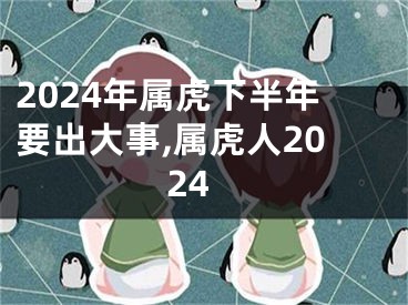 2024年属虎下半年要出大事,属虎人2024