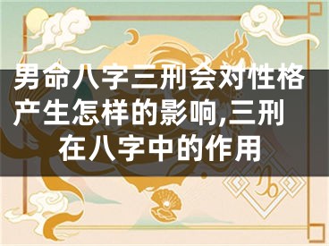 男命八字三刑会对性格产生怎样的影响,三刑在八字中的作用