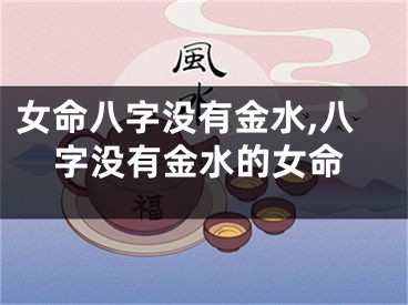 女命八字没有金水,八字没有金水的女命