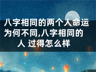 八字相同的两个人命运为何不同,八字相同的人 过得怎么样