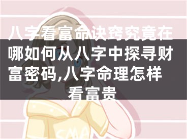 八字看富命诀窍究竟在哪如何从八字中探寻财富密码,八字命理怎样看富贵
