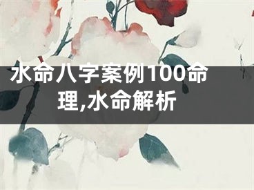 水命八字案例100命理,水命解析