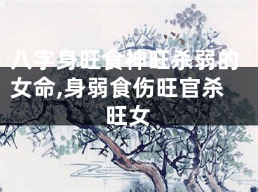 八字身旺食神旺杀弱的女命,身弱食伤旺官杀旺女