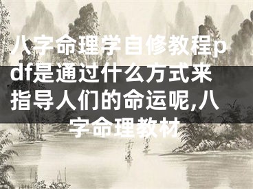 八字命理学自修教程pdf是通过什么方式来指导人们的命运呢,八字命理教材