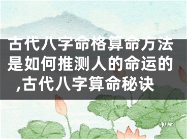 古代八字命格算命方法是如何推测人的命运的,古代八字算命秘诀