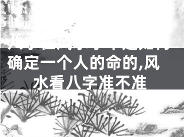 八字在风水学中是如何确定一个人的命的,风水看八字准不准