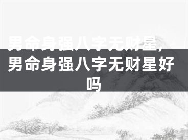男命身强八字无财星,男命身强八字无财星好吗