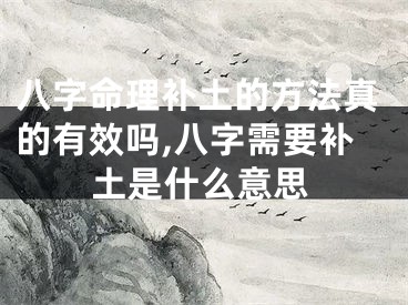 八字命理补土的方法真的有效吗,八字需要补土是什么意思