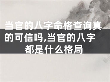 当官的八字命格查询真的可信吗,当官的八字都是什么格局