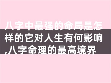 八字中最强的命局是怎样的它对人生有何影响,八字命理的最高境界