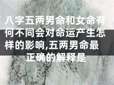 八字五两男命和女命有何不同会对命运产生怎样的影响,五两男命最正确的解释是