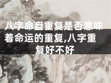 八字命盘重复是否意味着命运的重复,八字重复好不好