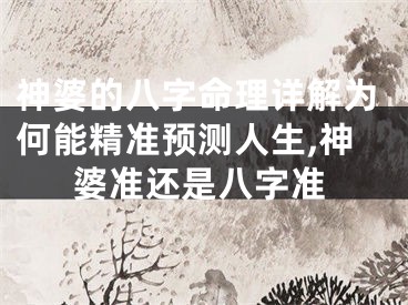 神婆的八字命理详解为何能精准预测人生,神婆准还是八字准