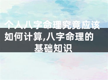 个人八字命理究竟应该如何计算,八字命理的基础知识