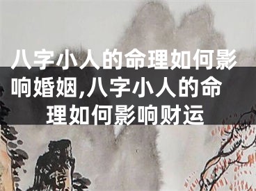 八字小人的命理如何影响婚姻,八字小人的命理如何影响财运