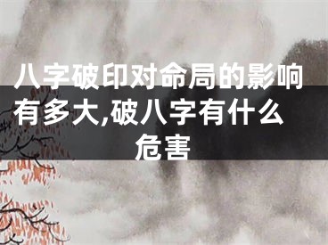 八字破印对命局的影响有多大,破八字有什么危害