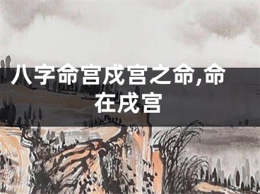 八字命宫戍宫之命,命在戌宫