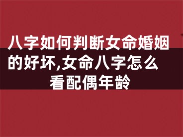 八字如何判断女命婚姻的好坏,女命八字怎么看配偶年龄