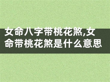 女命八字带桃花煞,女命带桃花煞是什么意思
