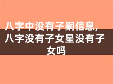 八字中没有子嗣信息,八字没有子女星没有子女吗