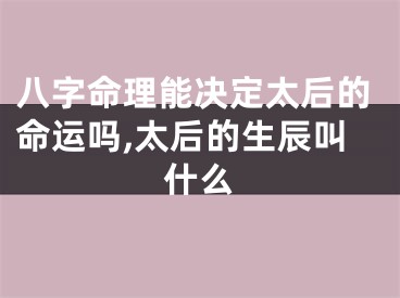 八字命理能决定太后的命运吗,太后的生辰叫什么