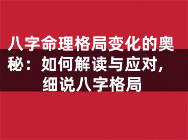 八字命理格局变化的奥秘：如何解读与应对,细说八字格局