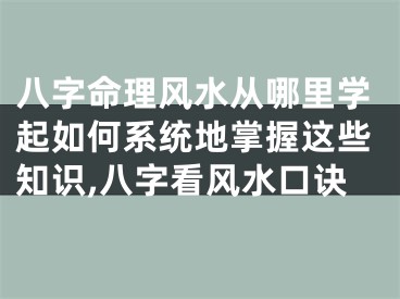 八字命理风水从哪里学起如何系统地掌握这些知识,八字看风水口诀