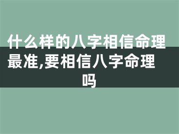 什么样的八字相信命理最准,要相信八字命理吗