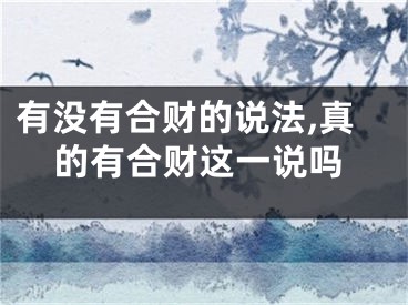 有没有合财的说法,真的有合财这一说吗