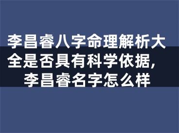 李昌睿八字命理解析大全是否具有科学依据,李昌睿名字怎么样