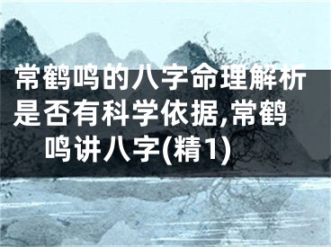常鹤鸣的八字命理解析是否有科学依据,常鹤鸣讲八字(精1)