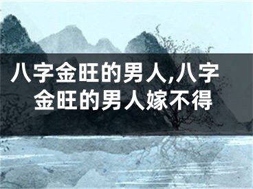 八字金旺的男人,八字金旺的男人嫁不得