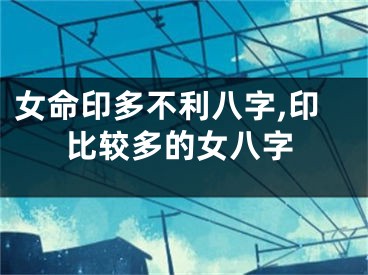 女命印多不利八字,印比较多的女八字