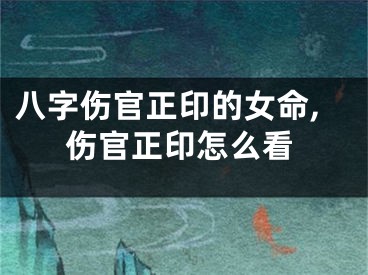 八字伤官正印的女命,伤官正印怎么看