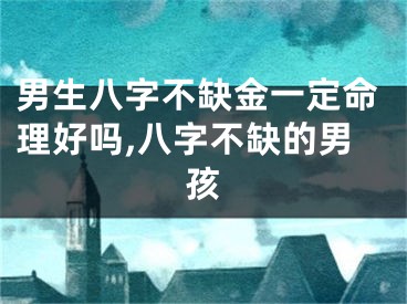 男生八字不缺金一定命理好吗,八字不缺的男孩