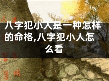 八字犯小人是一种怎样的命格,八字犯小人怎么看