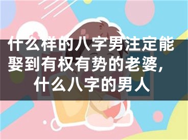 什么样的八字男注定能娶到有权有势的老婆,什么八字的男人