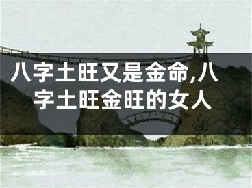 八字土旺又是金命,八字土旺金旺的女人