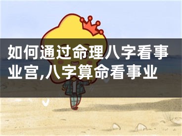 如何通过命理八字看事业宫,八字算命看事业