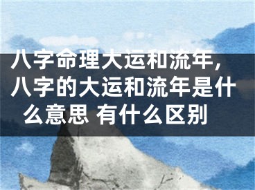 八字命理大运和流年,八字的大运和流年是什么意思 有什么区别