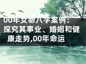 00年女命八字案例：探究其事业、婚姻和健康走势,00年命运